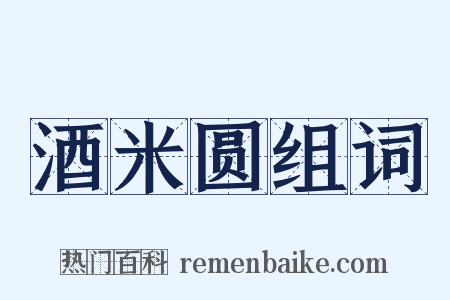 酒米圆组词是什么意思的图片
